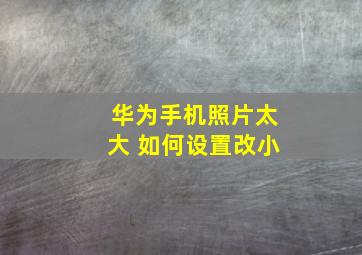 华为手机照片太大 如何设置改小